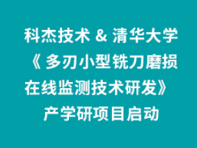 科杰技术与清华大学《 多刃小型铣刀磨损在线监测技术研发》 产学研项目启动