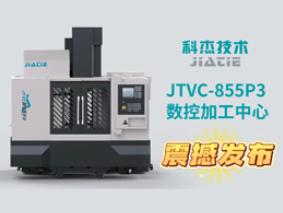 【科杰技术 极致切削】数控加工中心JTVC-855P3震撼发布!
